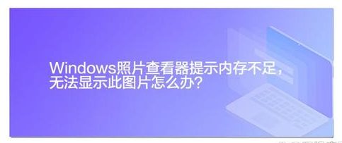 Windows照片查看器提示内存不足，无法显示此图片解决方法-智修e站